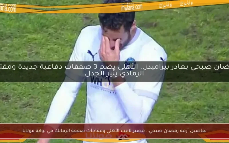 تفاصيل أزمة رمضان صبحي.. مصير لاعب الأهلي ومفاجآت صفقة الزمالك في بوابة مولانا