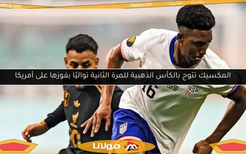 المكسيك تتوج بالكأس الذهبية للمرة الثانية تواليًا بفوزها على أمريكا
