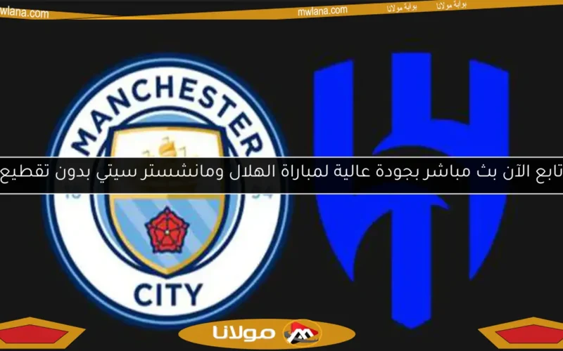 تابع الآن بث مباشر بجودة عالية لمباراة الهلال ومانشستر سيتي بدون تقطيع