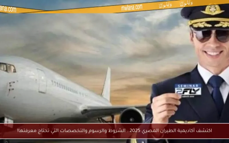 اكتشف أكاديمية الطيران المصري 2025.. الشروط والرسوم والتخصصات التي تحتاج معرفتها!