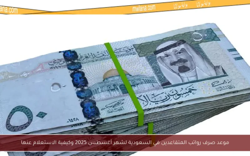 موعد صرف رواتب المتقاعدين في السعودية لشهر أغسطس 2025 وكيفية الاستعلام عنها