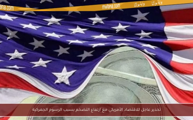 تحذير عاجل للاقتصاد الأمريكي مع ارتفاع التضخم بسبب الرسوم الجمركية