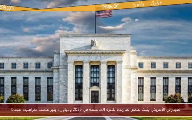 الفيدرالي الأمريكي يثبت سعر الفائدة للمرة الخامسة في 2025 و«باول» يثير غضب «ترامب» مجددًا