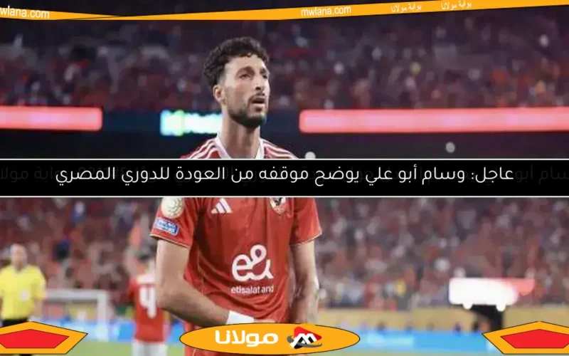 عاجل: وسام أبو علي يوضح موقفه من العودة للدوري المصري