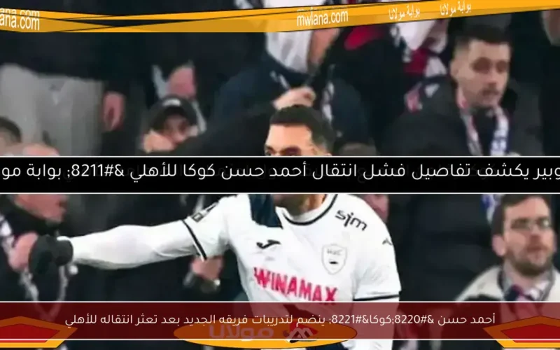 أحمد حسن “كوكا” ينضم لتدريبات فريقه الجديد بعد تعثر انتقاله للأهلي
