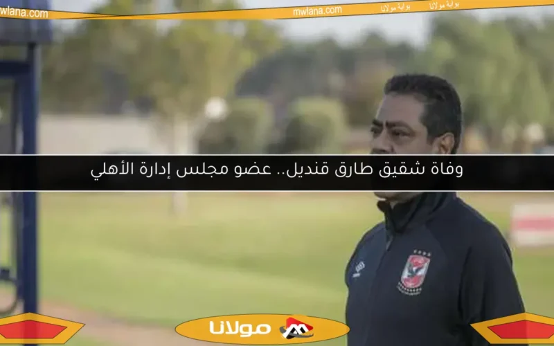 وفاة شقيق طارق قنديل.. عضو مجلس إدارة الأهلي