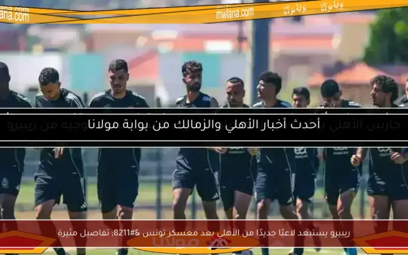 ريبيرو يستبعد لاعبًا جديدًا من الأهلي بعد معسكر تونس – تفاصيل مثيرة
