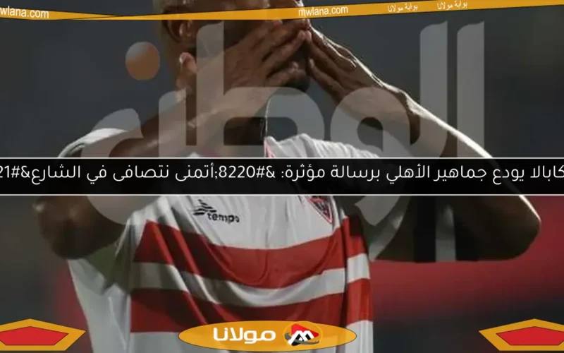 شيكابالا يودع جماهير الأهلي برسالة مؤثرة: “أتمنى نتصافى في الشارع”