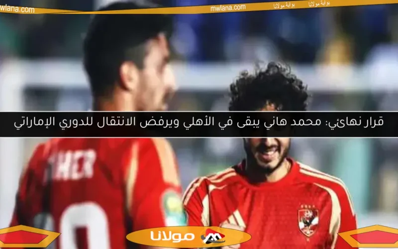 قرار نهائي: محمد هاني يبقى في الأهلي ويرفض الانتقال للدوري الإماراتي