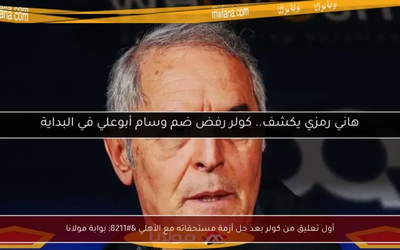 أول تعليق من كولر بعد حل أزمة مستحقاته مع الأهلي – بوابة مولانا