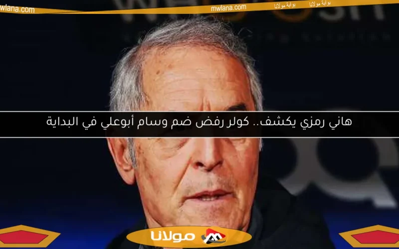 هاني رمزي يكشف.. كولر رفض ضم وسام أبوعلي في البداية