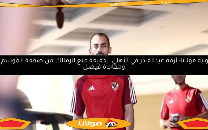 مفاجآت الأهلي: ورطة عبدالقادر.. تفاصيل منع حامد حمدان.. وأسامة فيصل يفاجئ الجميع
