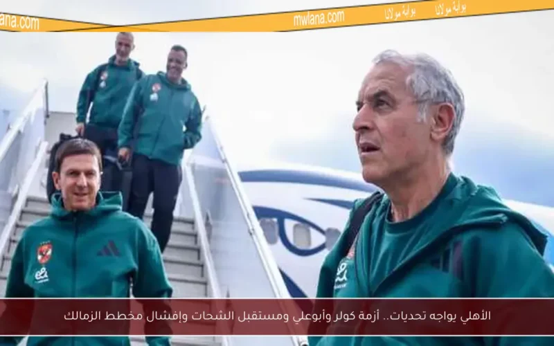 الأهلي يواجه تحديات.. أزمة كولر وأبوعلي ومستقبل الشحات وإفشال مخطط الزمالك