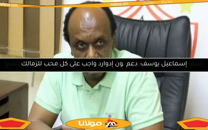 إسماعيل يوسف: دعم چون إدوارد واجب على كل محب للزمالك