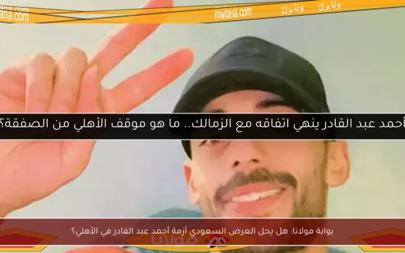بوابة مولانا: هل يحل العرض السعودي أزمة أحمد عبد القادر في الأهلي؟