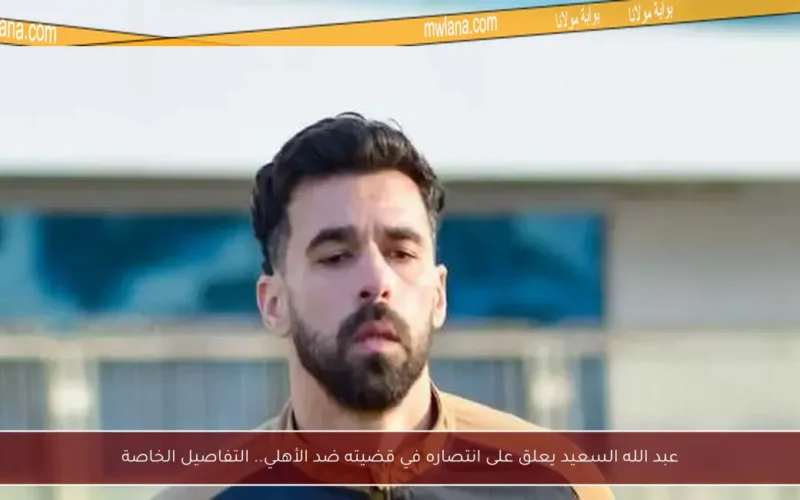 عبد الله السعيد يعلق على انتصاره في قضيته ضد الأهلي.. التفاصيل الخاصة