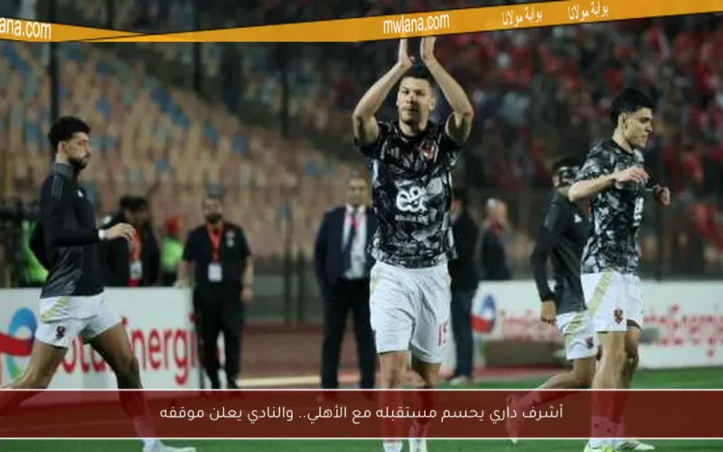 أشرف داري يحسم مستقبله مع الأهلي.. والنادي يعلن موقفه
