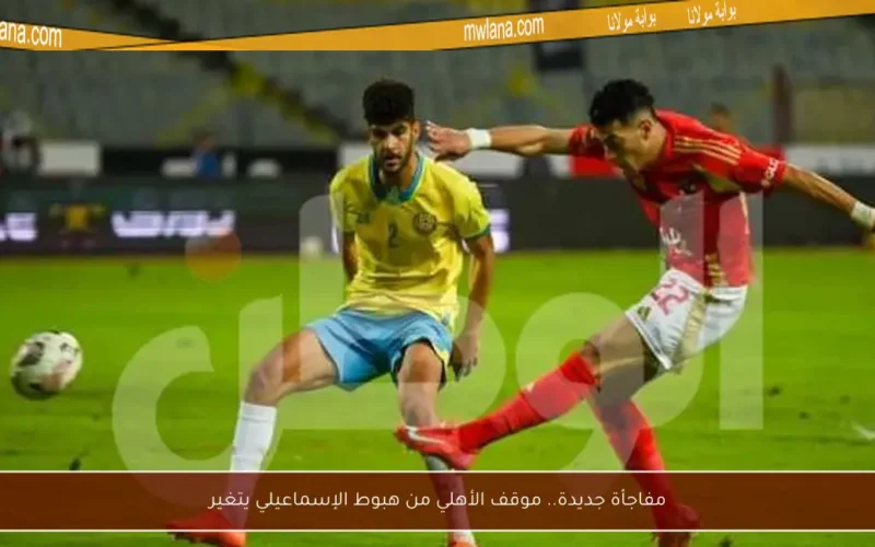 مفاجأة جديدة.. موقف الأهلي من هبوط الإسماعيلي يتغير