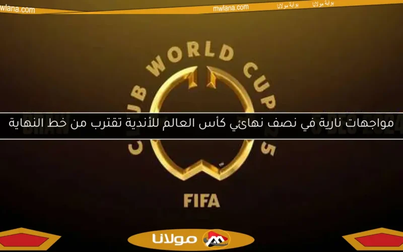 مواجهات نارية في نصف نهائي كأس العالم للأندية تقترب من خط النهاية