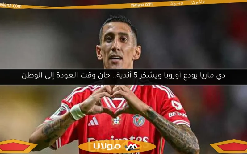 دي ماريا يودع أوروبا ويشكر 5 أندية.. حان وقت العودة إلى الوطن