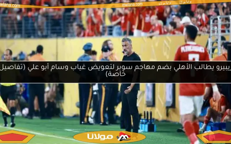 ريبيرو يطالب الأهلي بضم مهاجم سوبر لتعويض غياب وسام أبو علي (تفاصيل خاصة)