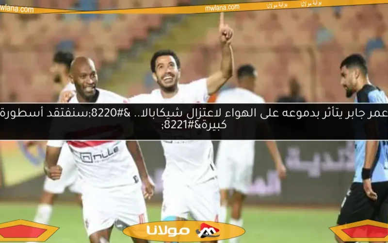 عمر جابر يتأثر بدموعه على الهواء لاعتزال شيكابالا.. “سنفتقد أسطورة كبيرة”