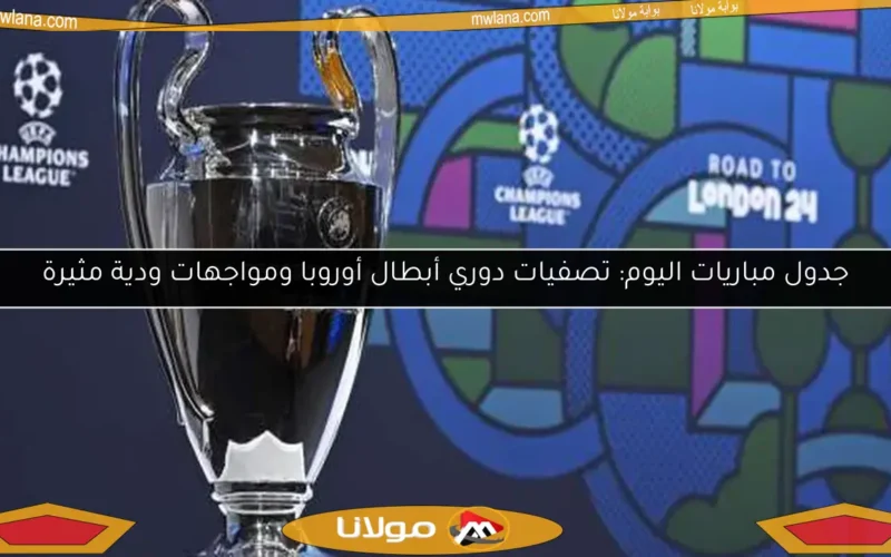 جدول مباريات اليوم: تصفيات دوري أبطال أوروبا ومواجهات ودية مثيرة