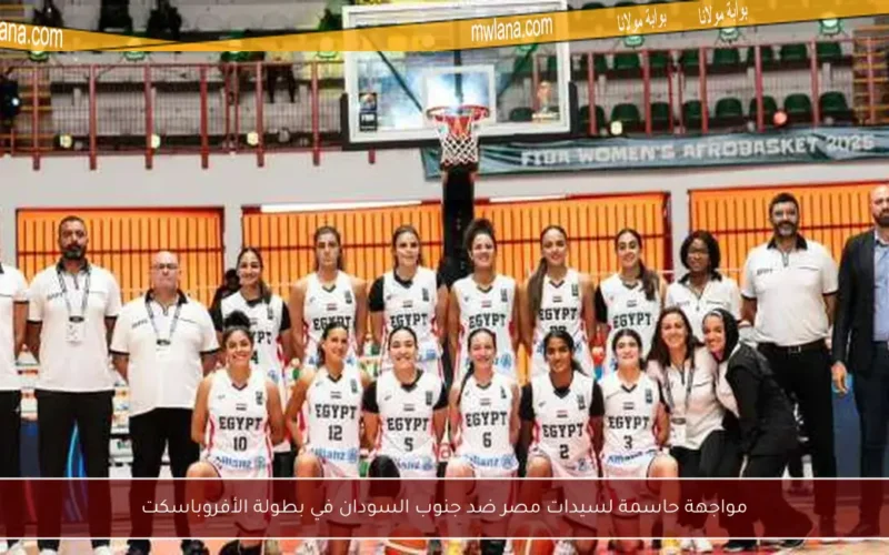 مواجهة حاسمة لسيدات مصر ضد جنوب السودان في بطولة الأفروباسكت