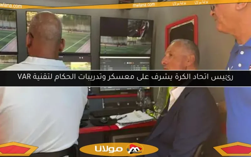 رئيس اتحاد الكرة يشرف على معسكر وتدريبات الحكام لتقنية VAR