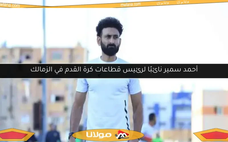 أحمد سمير نائبًا لرئيس قطاعات كرة القدم في الزمالك