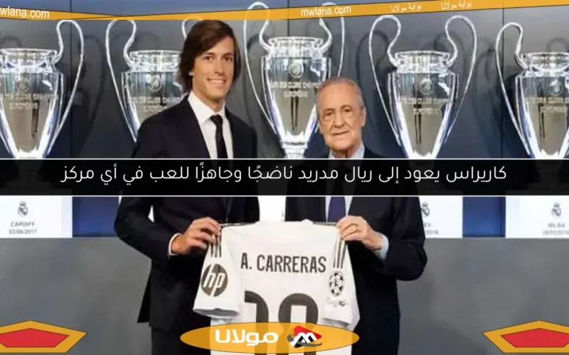 كاريراس يعود إلى ريال مدريد ناضجًا وجاهزًا للعب في أي مركز