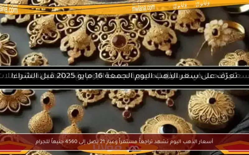 أسعار الذهب اليوم تشهد تراجعاً مستمراً وعيار 21 يصل إلى 4560 جنيهاً للجرام