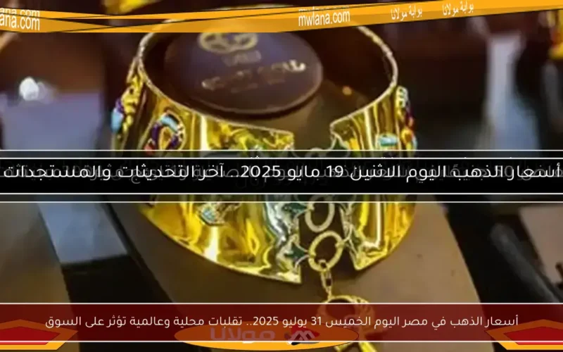أسعار الذهب في مصر اليوم الخميس 31 يوليو 2025.. تقلبات محلية وعالمية تؤثر على السوق