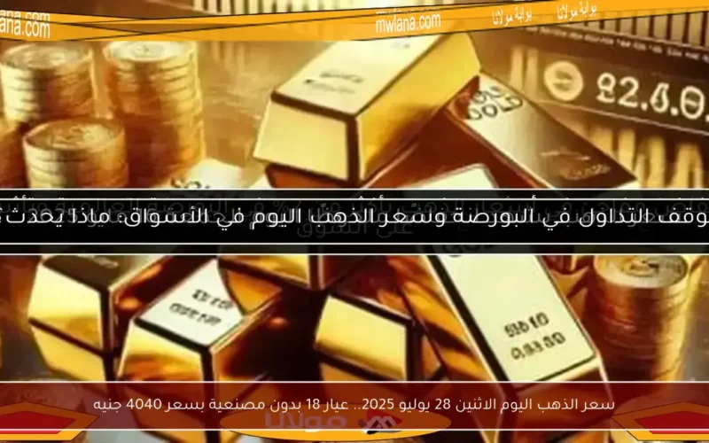 سعر الذهب اليوم الاثنين 28 يوليو 2025.. عيار 18 بدون مصنعية بسعر 4040 جنيه