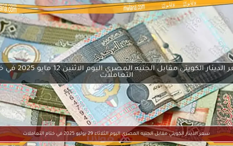 سعر الدينار الكويتي مقابل الجنيه المصري اليوم الثلاثاء 29 يوليو 2025 في ختام التعاملات