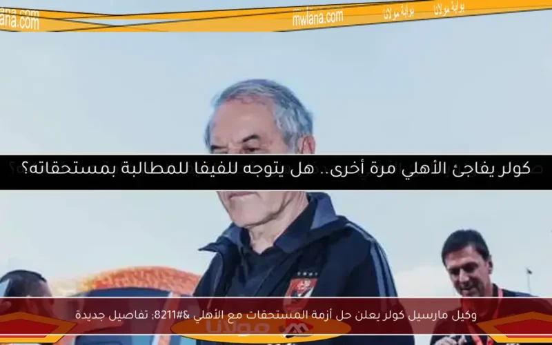 وكيل مارسيل كولر يعلن حل أزمة المستحقات مع الأهلي – تفاصيل جديدة