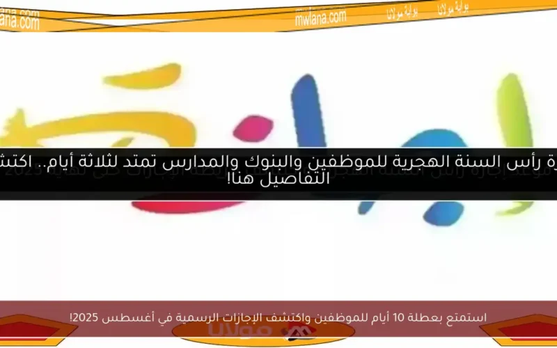 استمتع بعطلة 10 أيام للموظفين واكتشف الإجازات الرسمية في أغسطس 2025!
