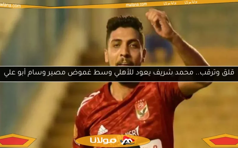 قلق وترقب.. محمد شريف يعود للأهلي وسط غموض مصير وسام أبو علي