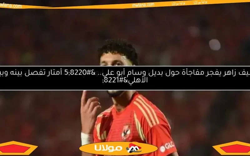 اكتشف مفاجأة سيف زاهر حول بديل وسام أبو علي.. “قريب جدًا من الأهلي”