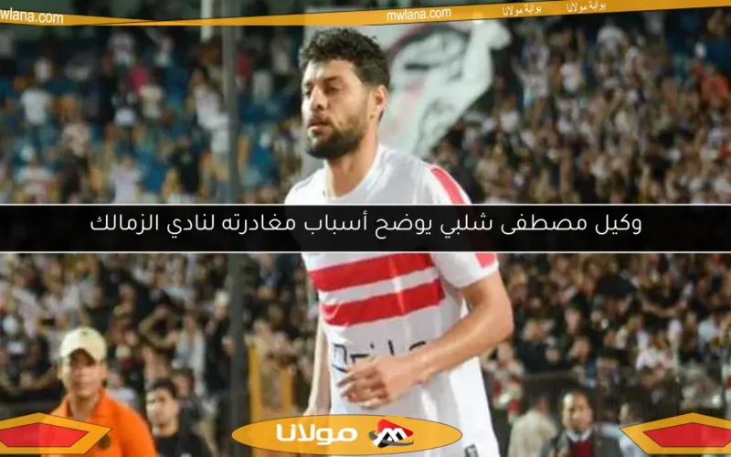 وكيل مصطفى شلبي يوضح أسباب مغادرته لنادي الزمالك