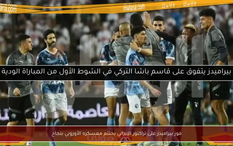 فوز بيراميدز على تراكتور الإيراني يختتم معسكره الأوروبي بنجاح