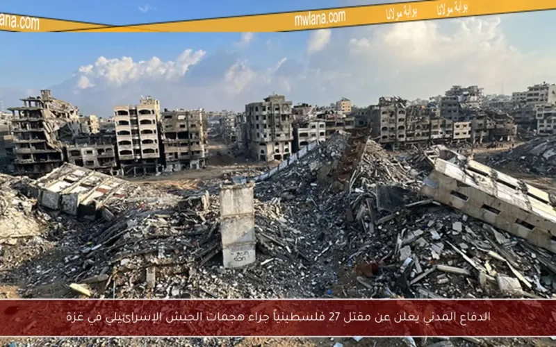 الدفاع المدني يعلن عن مقتل 27 فلسطينياً جراء هجمات الجيش الإسرائيلي في غزة