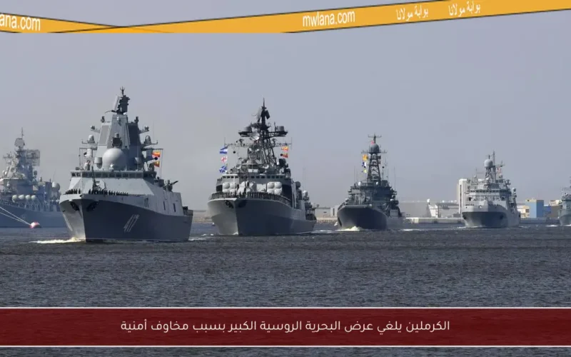 الكرملين يلغي عرض البحرية الروسية الكبير بسبب مخاوف أمنية