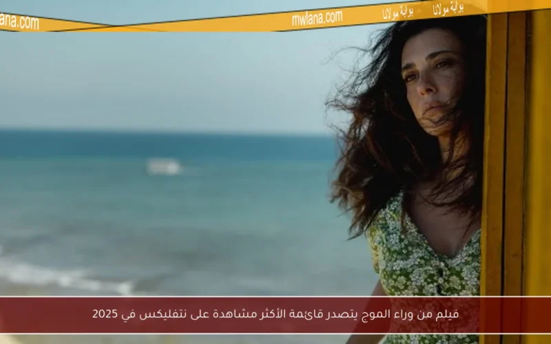 فيلم من وراء الموج يتصدر قائمة الأكثر مشاهدة على نتفليكس في 2025