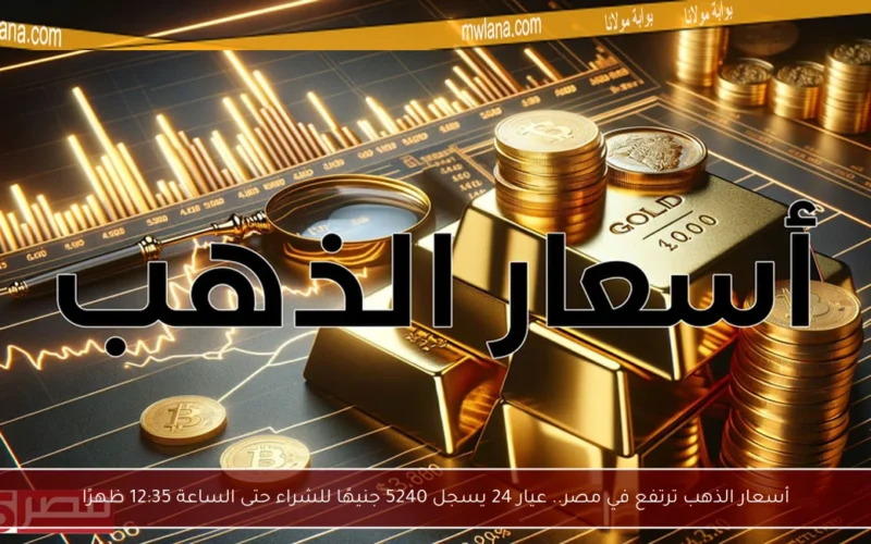 أسعار الذهب ترتفع في مصر.. عيار 24 يسجل 5240 جنيهًا للشراء حتى الساعة 12:35 ظهرًا