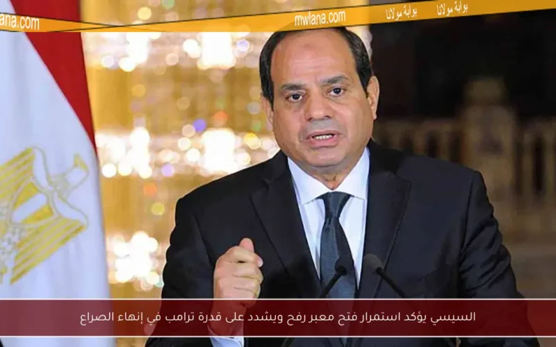 السيسي يؤكد استمرار فتح معبر رفح ويشدد على قدرة ترامب في إنهاء الصراع