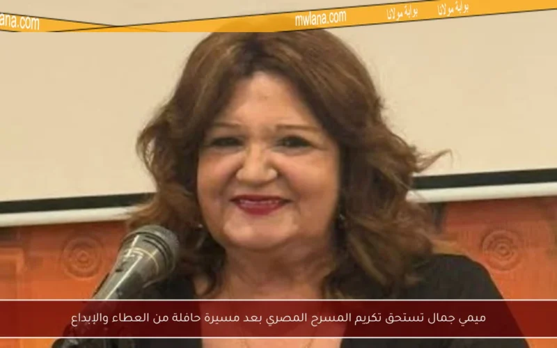 ميمي جمال تستحق تكريم المسرح المصري بعد مسيرة حافلة من العطاء والإبداع