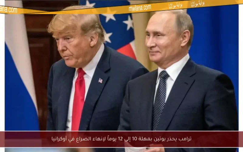 ترامب يحذر بوتين بمهلة 10 إلى 12 يوماً لإنهاء الصراع في أوكرانيا