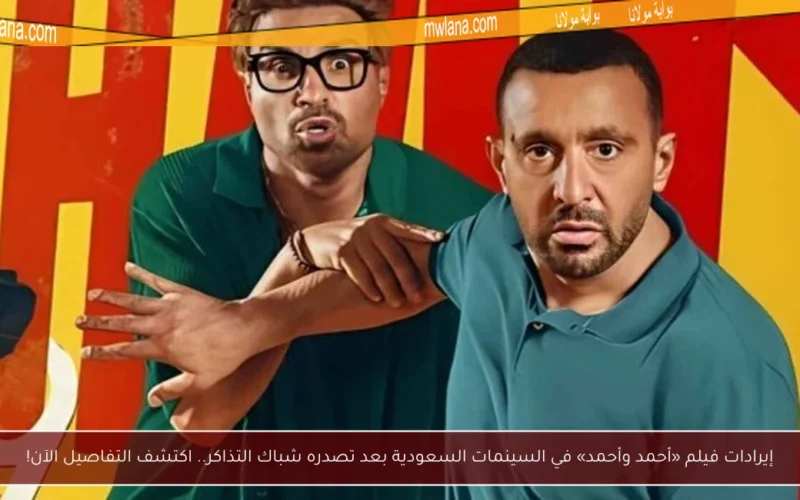 إيرادات فيلم «أحمد وأحمد» في السينمات السعودية بعد تصدره شباك التذاكر.. اكتشف التفاصيل الآن!