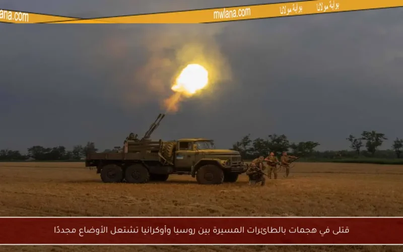 قتلى في هجمات بالطائرات المسيرة بين روسيا وأوكرانيا تشتعل الأوضاع مجددًا